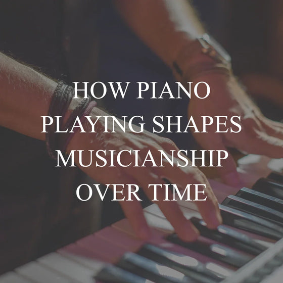 How Piano Playing Shapes Musicianship Over Time