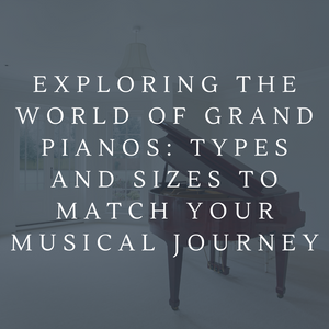 Exploring the World of Grand Pianos: Types and Sizes to Match Your Musical Journey