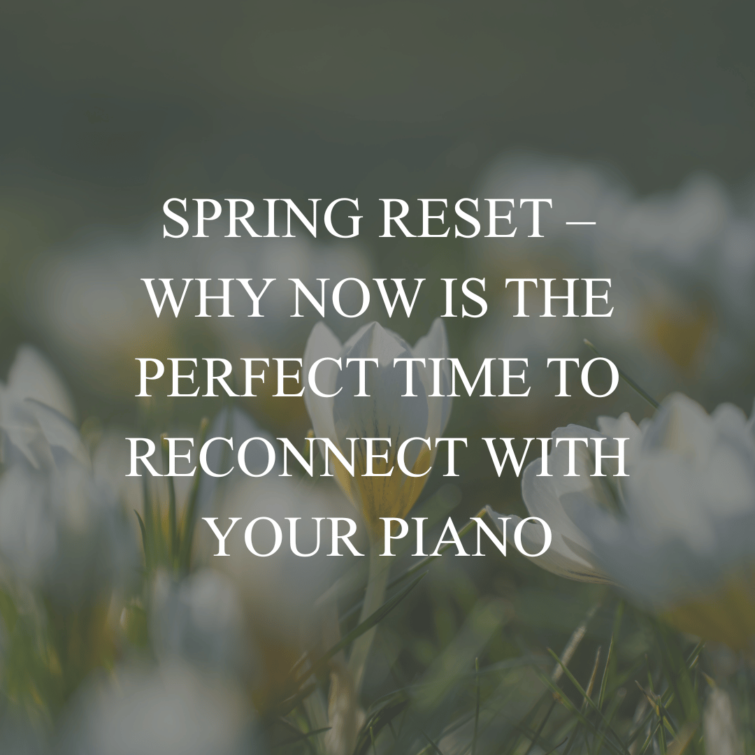 Spring Reset – Why Now Is the Perfect Time to Reconnect with Your Piano